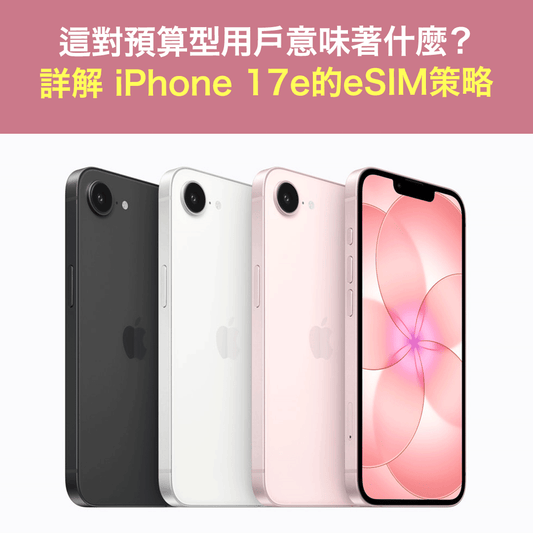 詳解iPhone 17e的eSIM策略：這對預算型用戶意味著什麼？